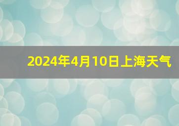 2024年4月10日上海天气