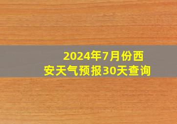 2024年7月份西安天气预报30天查询