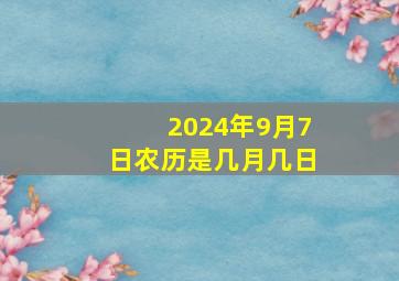 2024年9月7日农历是几月几日