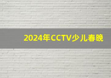 2024年CCTV少儿春晚