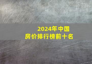 2024年中国房价排行榜前十名