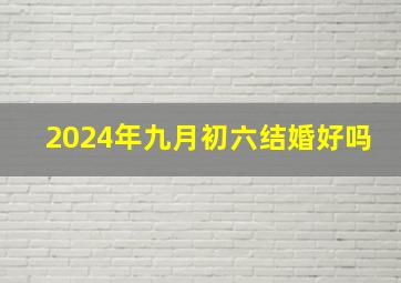 2024年九月初六结婚好吗