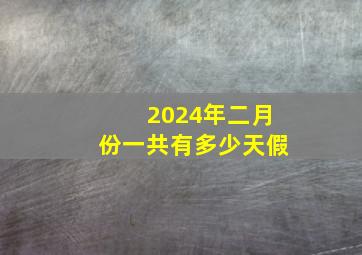 2024年二月份一共有多少天假