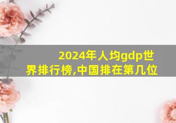 2024年人均gdp世界排行榜,中国排在第几位