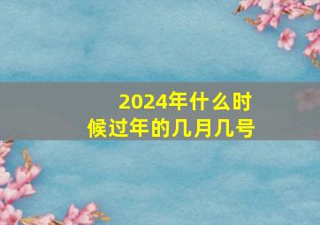 2024年什么时候过年的几月几号