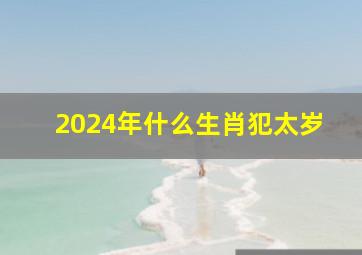 2024年什么生肖犯太岁