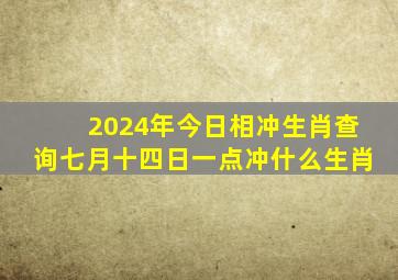 2024年今日相冲生肖查询七月十四日一点冲什么生肖