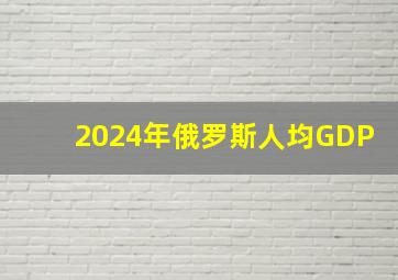 2024年俄罗斯人均GDP