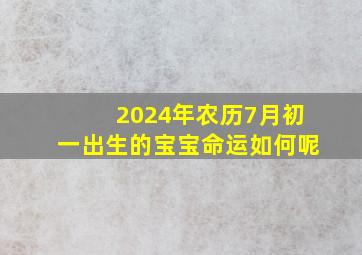 2024年农历7月初一出生的宝宝命运如何呢