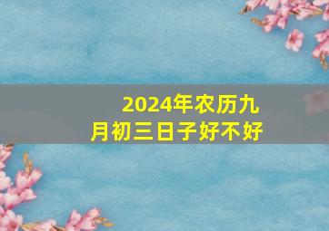 2024年农历九月初三日子好不好