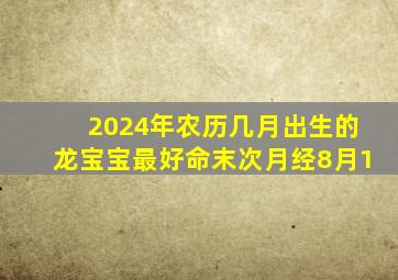 2024年农历几月出生的龙宝宝最好命末次月经8月1