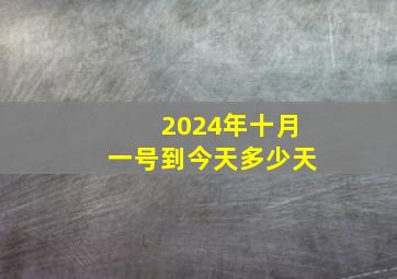 2024年十月一号到今天多少天