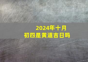 2024年十月初四是黄道吉日吗