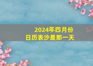 2024年四月份日历表沙是那一天