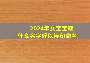 2024年女宝宝取什么名字好以诗句命名