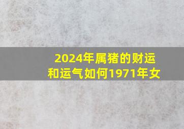 2024年属猪的财运和运气如何1971年女