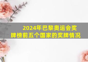 2024年巴黎奥运会奖牌榜前五个国家的奖牌情况