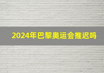 2024年巴黎奥运会推迟吗