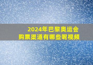 2024年巴黎奥运会购票渠道有哪些呢视频