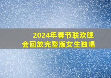 2024年春节联欢晚会回放完整版女生独唱