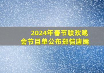 2024年春节联欢晚会节目单公布郑恺唐嫣