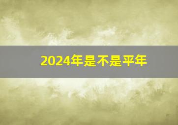 2024年是不是平年