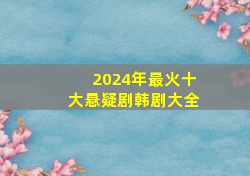 2024年最火十大悬疑剧韩剧大全