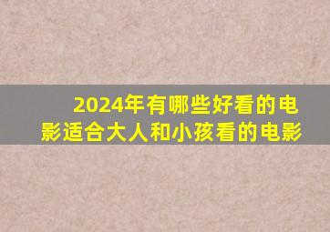 2024年有哪些好看的电影适合大人和小孩看的电影