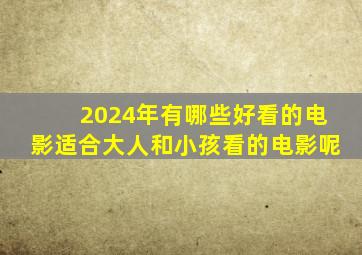 2024年有哪些好看的电影适合大人和小孩看的电影呢