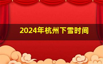 2024年杭州下雪时间