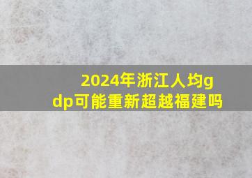 2024年浙江人均gdp可能重新超越福建吗