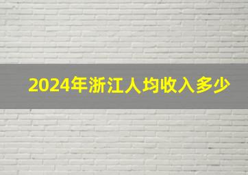 2024年浙江人均收入多少