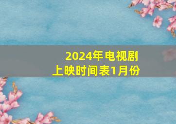 2024年电视剧上映时间表1月份