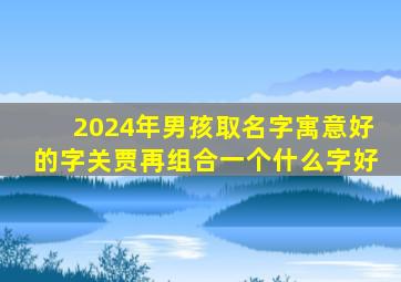 2024年男孩取名字寓意好的字关贾再组合一个什么字好