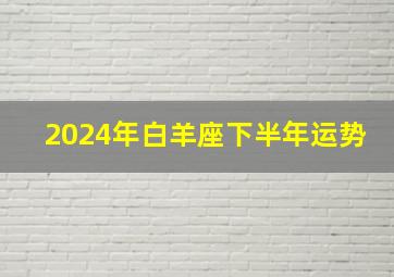 2024年白羊座下半年运势