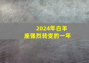 2024年白羊座强烈转变的一年