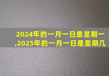 2024年的一月一日是星期一,2025年的一月一日是星期几