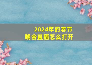 2024年的春节晚会直播怎么打开