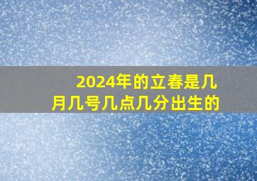 2024年的立春是几月几号几点几分出生的