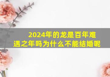 2024年的龙是百年难遇之年吗为什么不能结婚呢