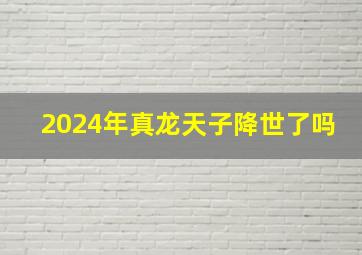 2024年真龙天子降世了吗