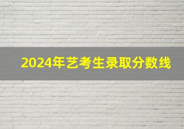 2024年艺考生录取分数线