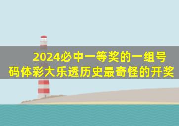 2024必中一等奖的一组号码体彩大乐透历史最奇怪的开奖