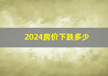 2024房价下跌多少