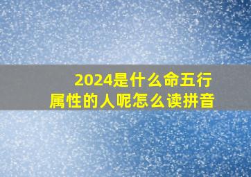 2024是什么命五行属性的人呢怎么读拼音