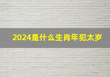 2024是什么生肖年犯太岁