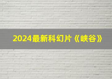 2024最新科幻片《峡谷》