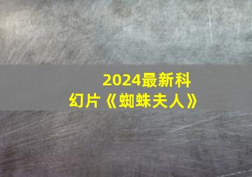 2024最新科幻片《蜘蛛夫人》