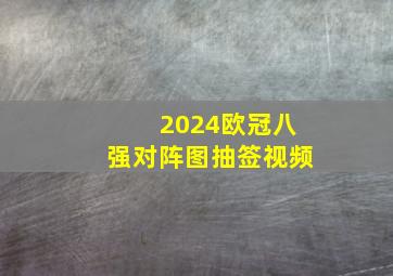 2024欧冠八强对阵图抽签视频