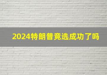 2024特朗普竞选成功了吗